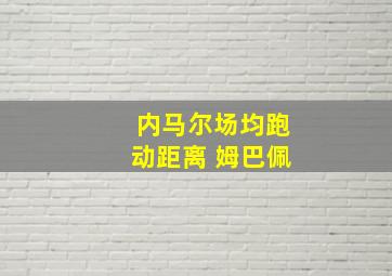 内马尔场均跑动距离 姆巴佩